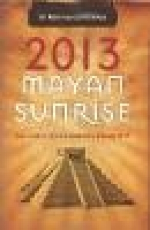 2013 Mayan Sunrise Your Guide To Spiritual Awakening Beyond 2012